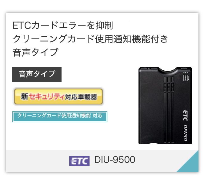 ETC カードの読み書きエラーを未然に防ぐ
クリーニングカード使用通知機能付き
音声タイプ
DIU-9500