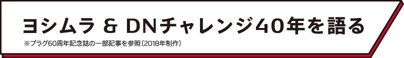 ヨシムラ & DNチャレンジ40年を語る