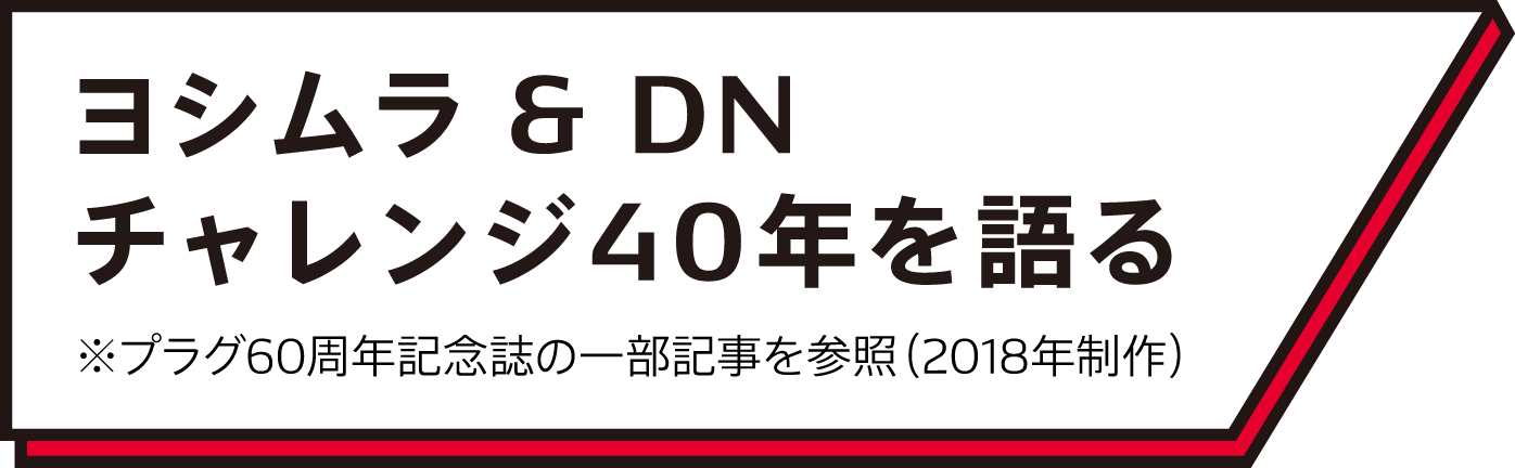 ヨシムラ & DNチャレンジ40年を語る